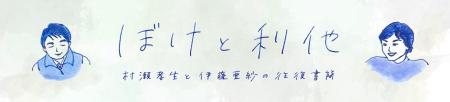 ぼけと利他　村瀨孝生と伊藤亜紗の往復書簡