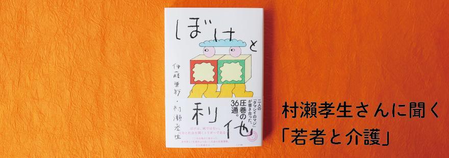 村瀨孝生さんに聞く「若者と介護」（2）