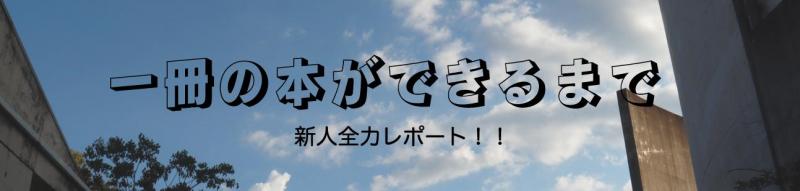 一冊の本ができるまで~新人全力レポート(2)