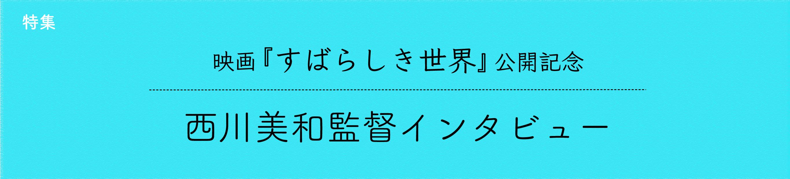 映画『すばらしき世界』公開記念・西川美和監督インタビュー（1）