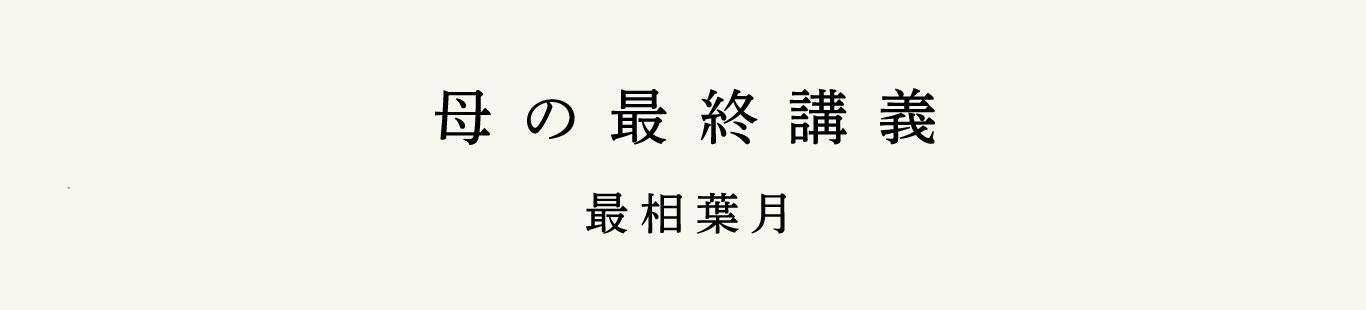 最相葉月『母の最終講義』はやくも1万部突破！絶賛の声続々！　