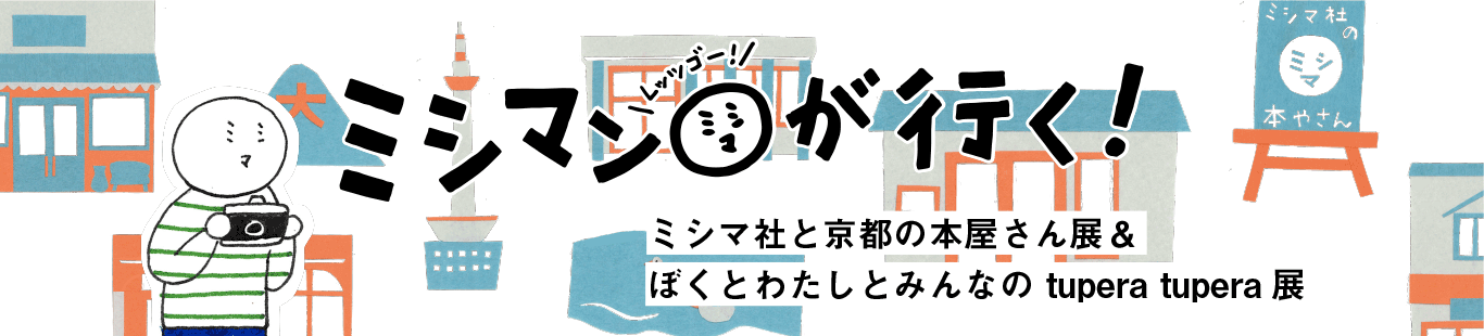 ミシマ社と京都の本屋さん展＆ぼくとわたしとみんなのtupera tupera展