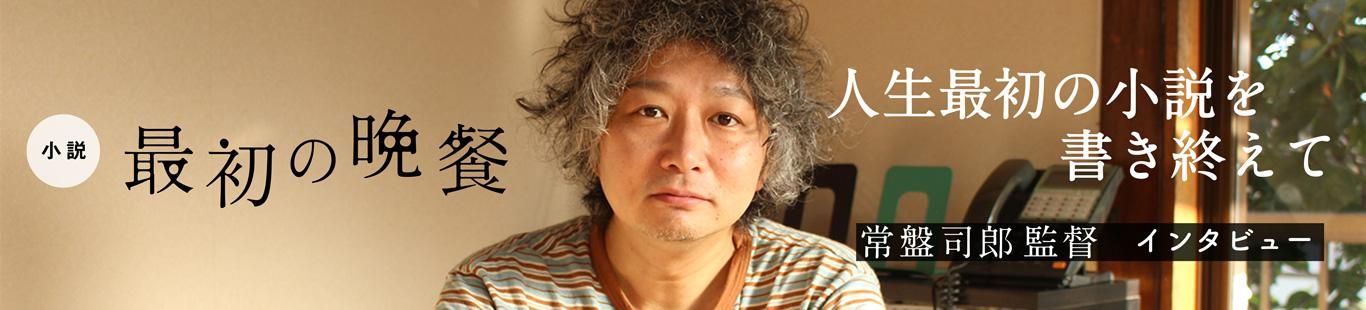 「人生最初の小説を書き終えて」『最初の晩餐』常盤司郎さんインタビュー　