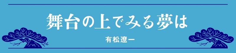 有松 遼一新連載「舞台の上で見る夢は」　第1回「自分の書く文章の価値」